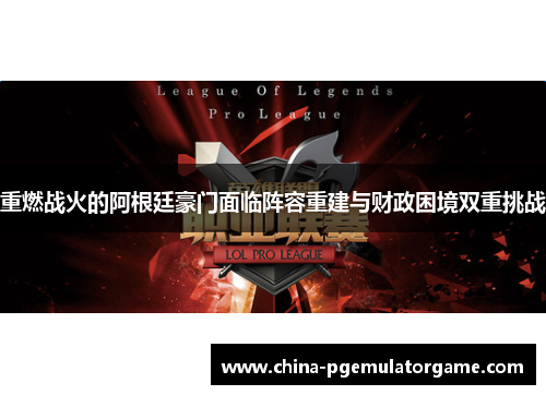 重燃战火的阿根廷豪门面临阵容重建与财政困境双重挑战 重燃战火的阿根廷豪门面临阵容重建与财政困境双重挑战