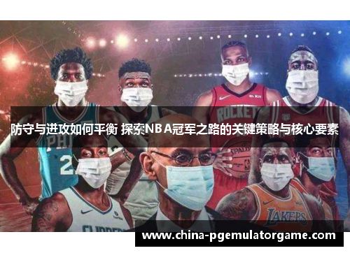 防守与进攻如何平衡 探索NBA冠军之路的关键策略与核心要素 防守与进攻如何平衡 探索NBA冠军之路的关键策略与核心要素