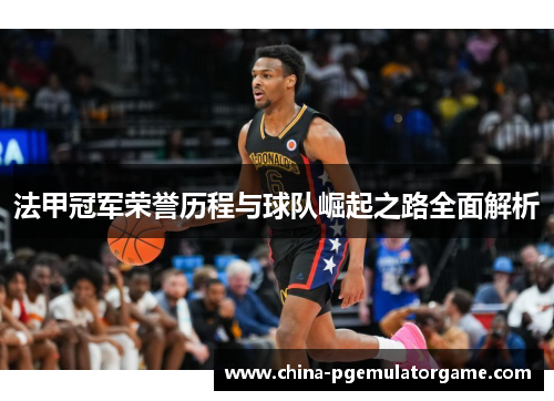 法甲冠军荣誉历程与球队崛起之路全面解析 法甲冠军荣誉历程与球队崛起之路全面解析