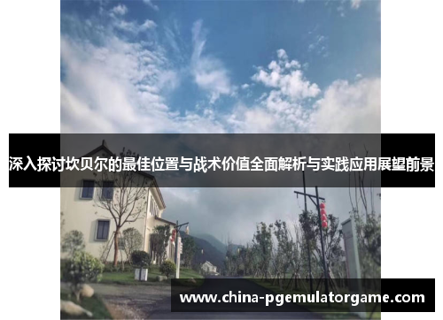 深入探讨坎贝尔的最佳位置与战术价值全面解析与实践应用展望前景 深入探讨坎贝尔的最佳位置与战术价值全面解析与实践应用展望前景