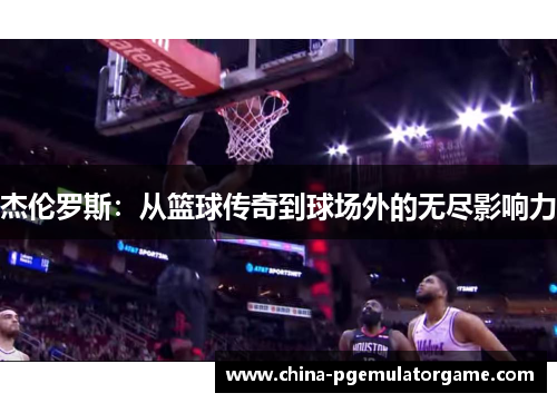 杰伦罗斯：从篮球传奇到球场外的无尽影响力