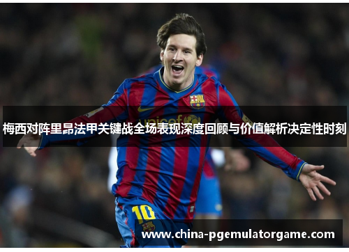 梅西对阵里昂法甲关键战全场表现深度回顾与价值解析决定性时刻