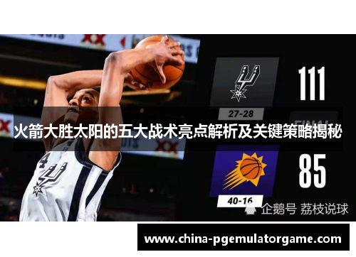火箭大胜太阳的五大战术亮点解析及关键策略揭秘