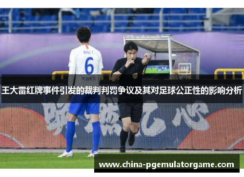 王大雷红牌事件引发的裁判判罚争议及其对足球公正性的影响分析